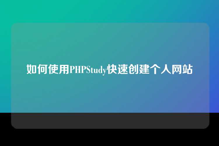 如何使用PHPStudy快速创建个人网站