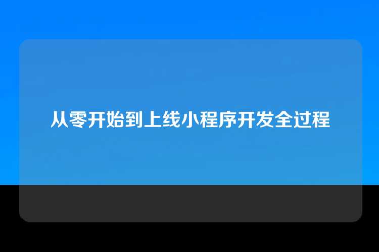 从零开始到上线小程序开发全过程
