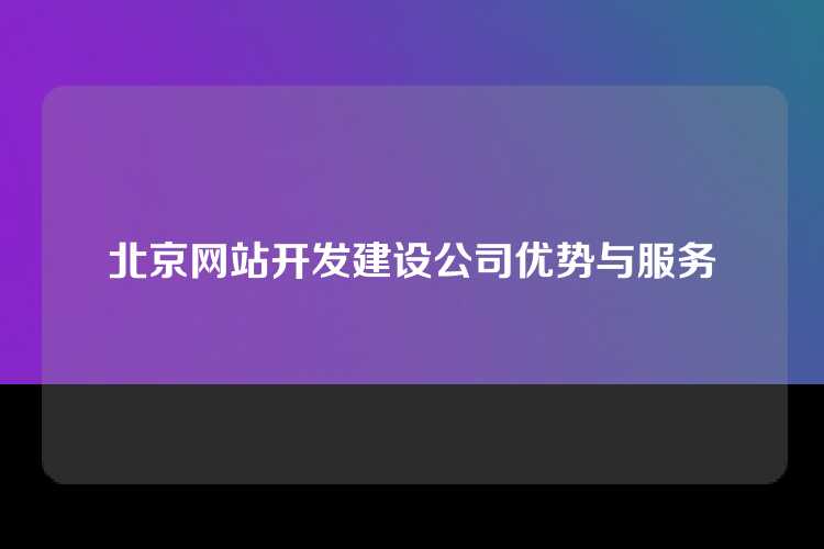 北京网站开发建设公司优势与服务