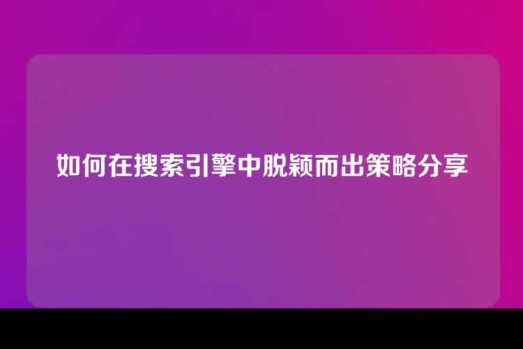 如何在搜索引擎中脱颖而出策略分享