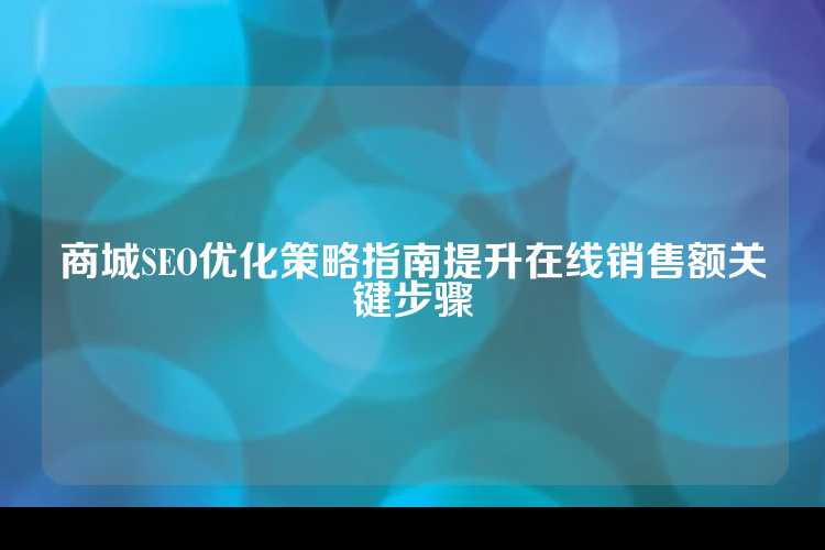 商城SEO优化策略指南提升在线销售额关键步骤