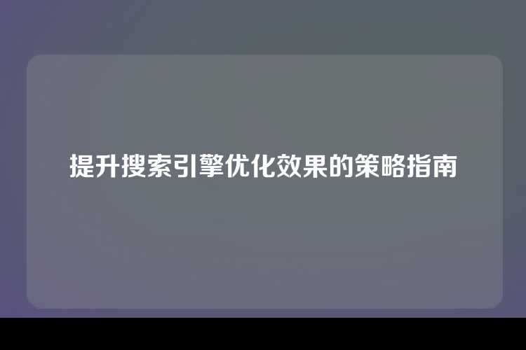提升搜索引擎优化效果的策略指南