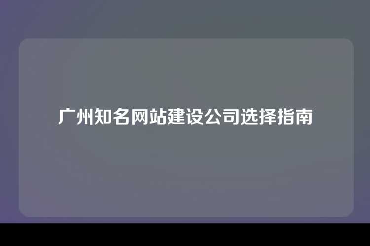 广州知名网站建设公司选择指南