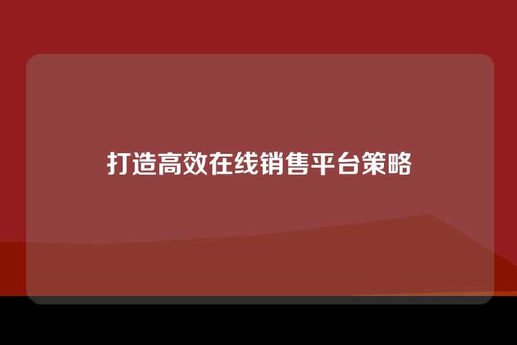 打造高效在线销售平台策略