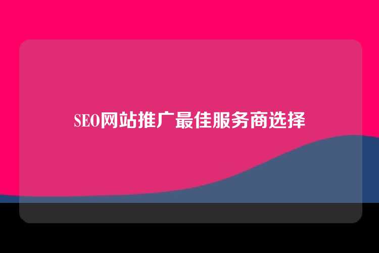 SEO网站推广最佳服务商选择