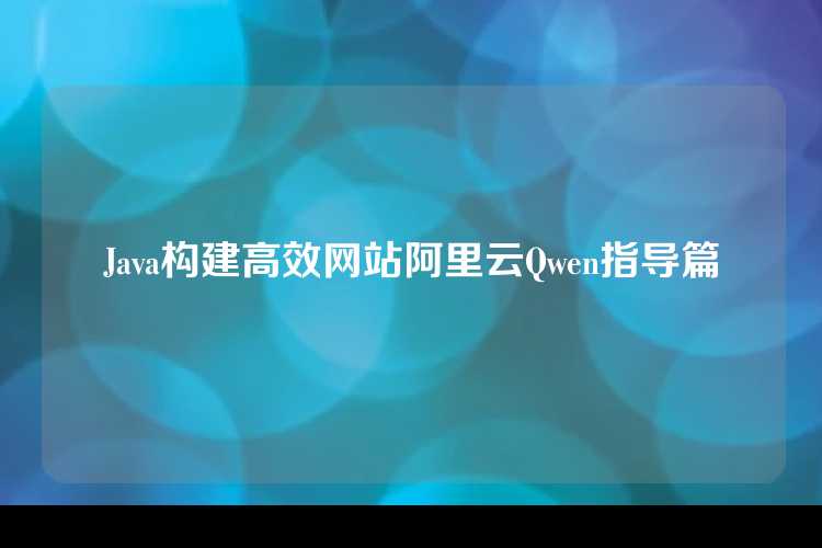 Java构建高效网站阿里云Qwen指导篇