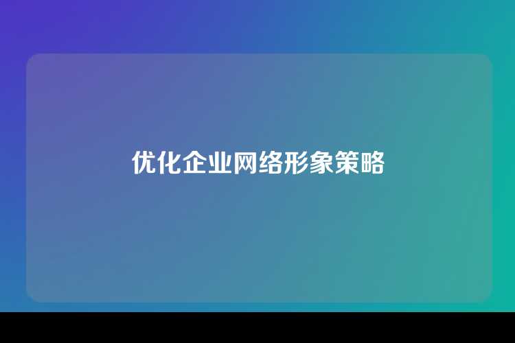 优化企业网络形象策略
