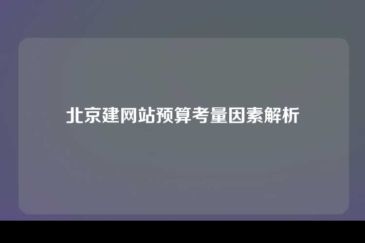 北京建网站预算考量因素解析