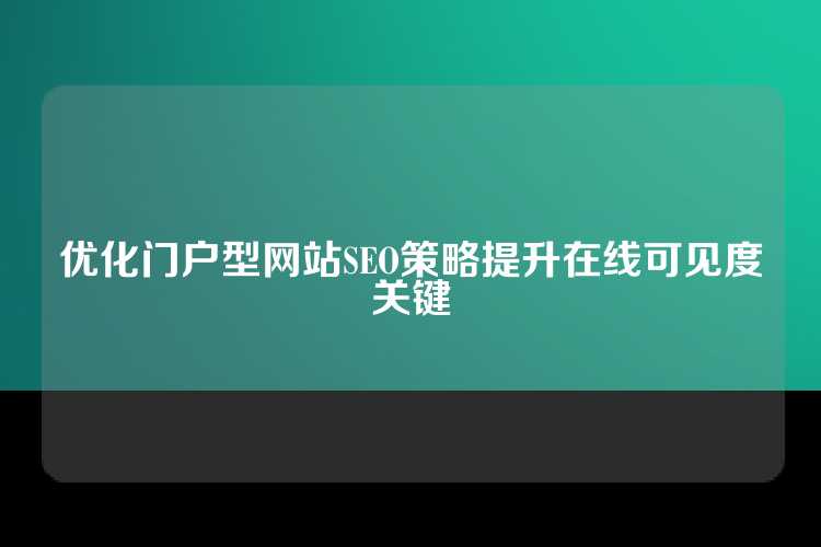优化门户型网站SEO策略提升在线可见度关键