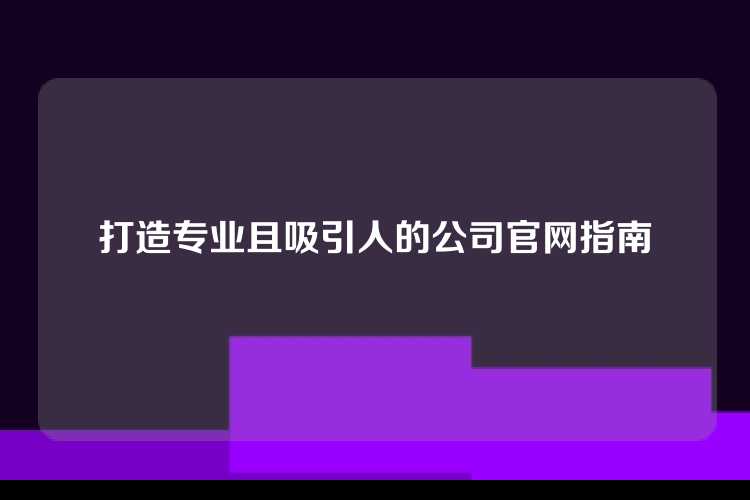 打造专业且吸引人的公司官网指南