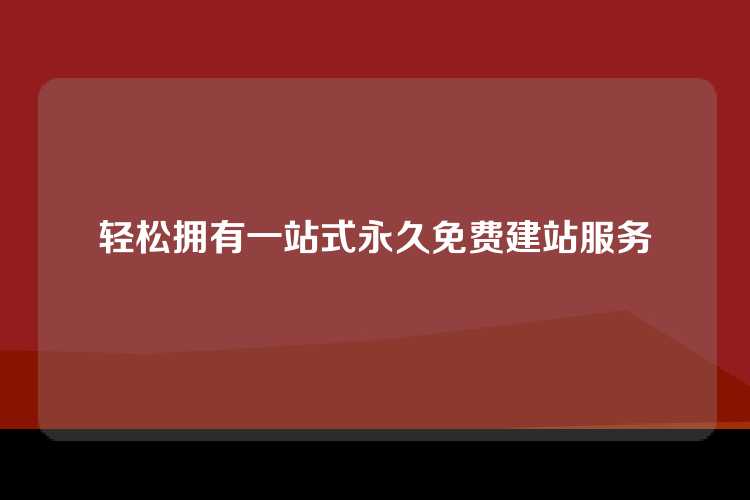 轻松拥有一站式永久免费建站服务