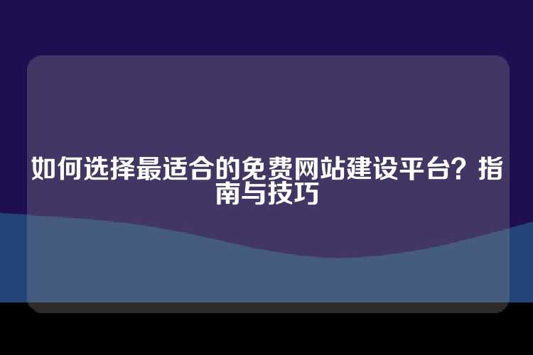 如何选择最适合的免费网站建设平台？指南与技巧