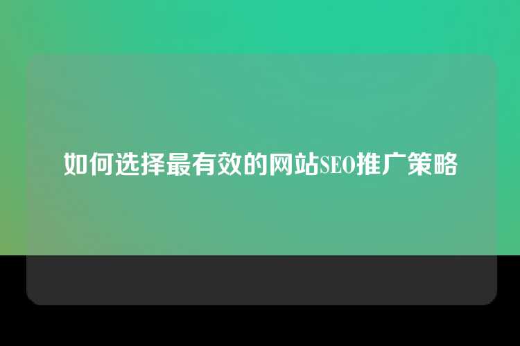 如何选择最有效的网站SEO推广策略