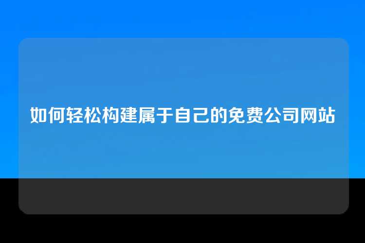 如何轻松构建属于自己的免费公司网站