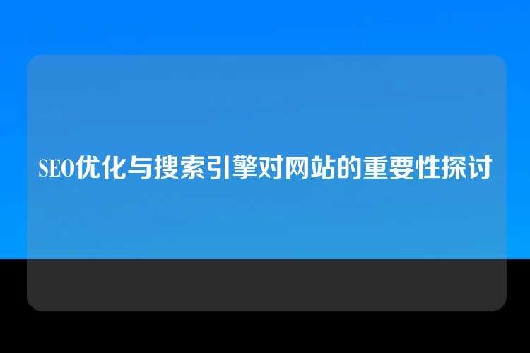 SEO优化与搜索引擎对网站的重要性探讨