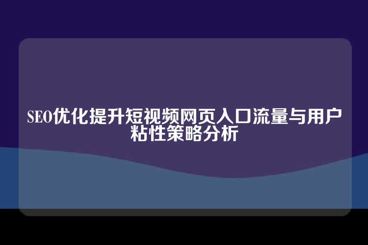 SEO优化提升短视频网页入口流量与用户粘性策略分析