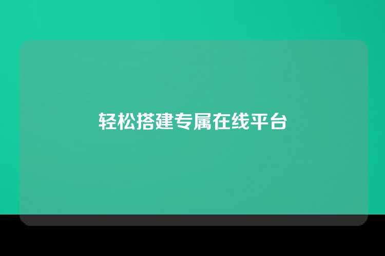 轻松搭建专属在线平台
