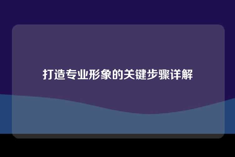 打造专业形象的关键步骤详解