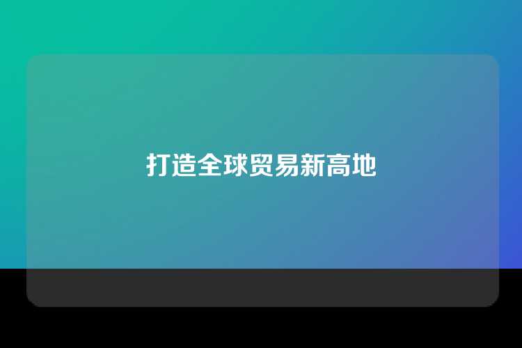 打造全球贸易新高地