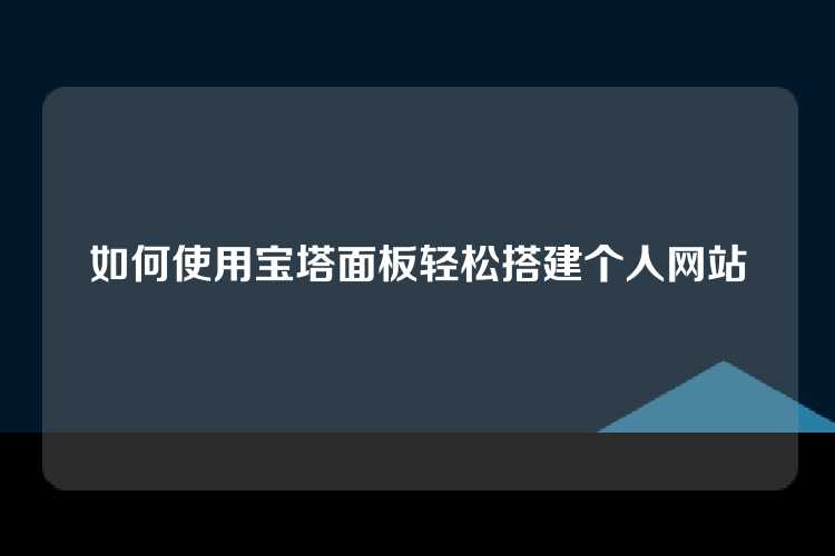 如何使用宝塔面板轻松搭建个人网站