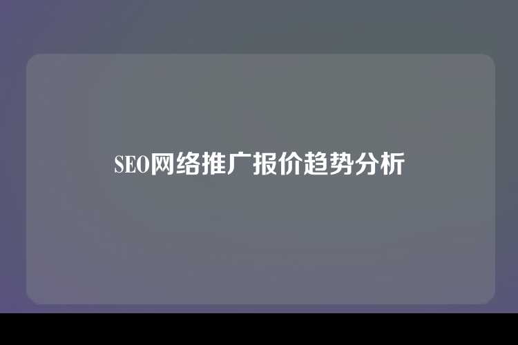 SEO网络推广报价趋势分析