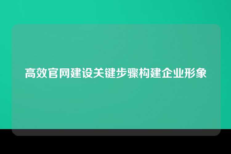 高效官网建设关键步骤构建企业形象