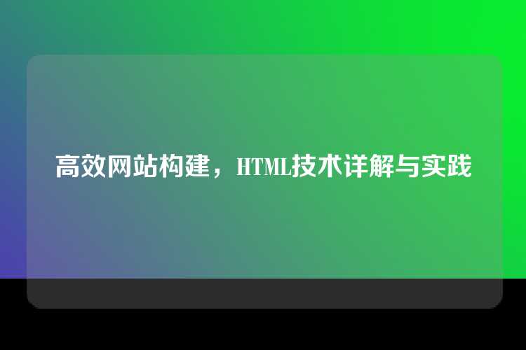 高效网站构建，HTML技术详解与实践