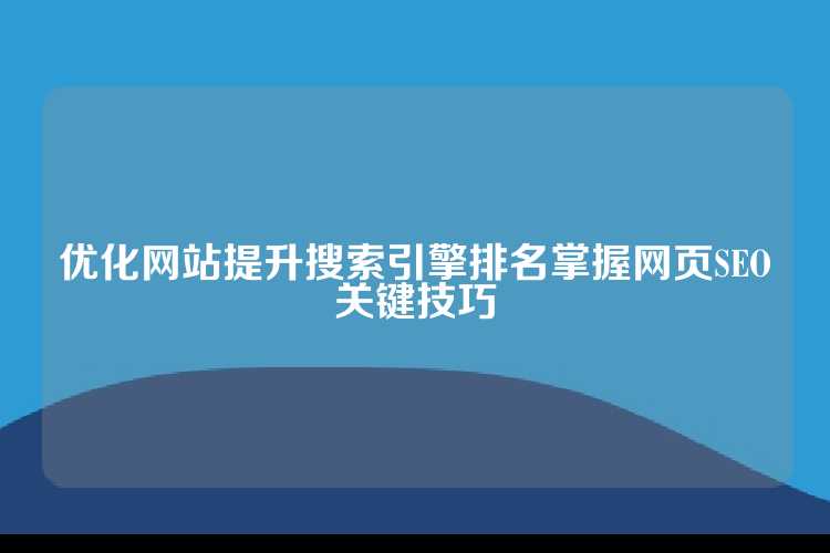 优化网站提升搜索引擎排名掌握网页SEO关键技巧