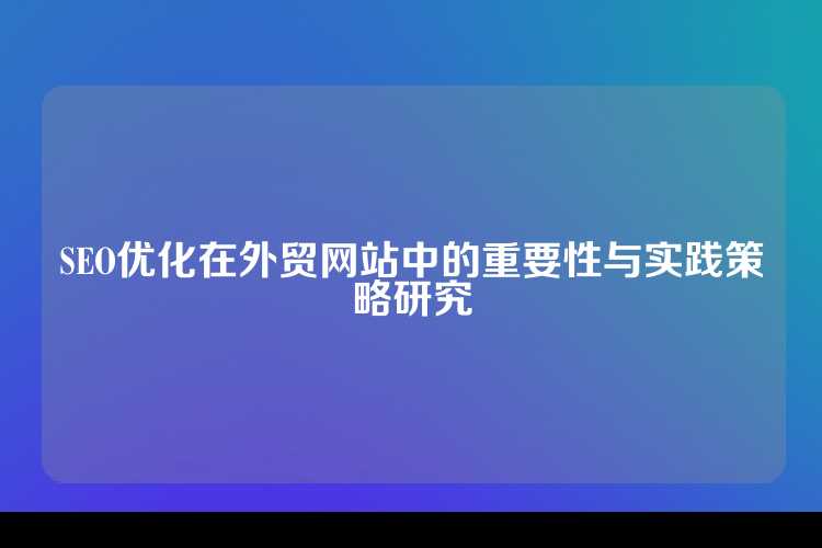 SEO优化在外贸网站中的重要性与实践策略研究
