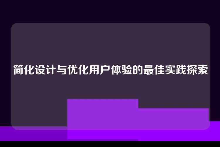 简化设计与优化用户体验的最佳实践探索