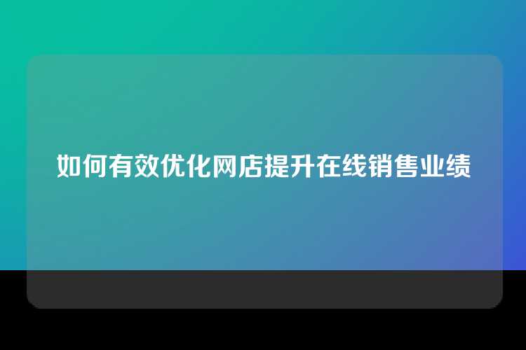 如何有效优化网店提升在线销售业绩