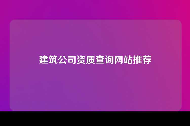 建筑公司资质查询网站推荐