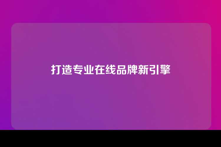 打造专业在线品牌新引擎