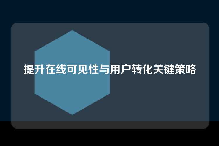 提升在线可见性与用户转化关键策略