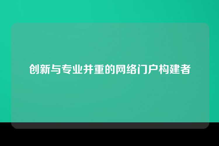 创新与专业并重的网络门户构建者