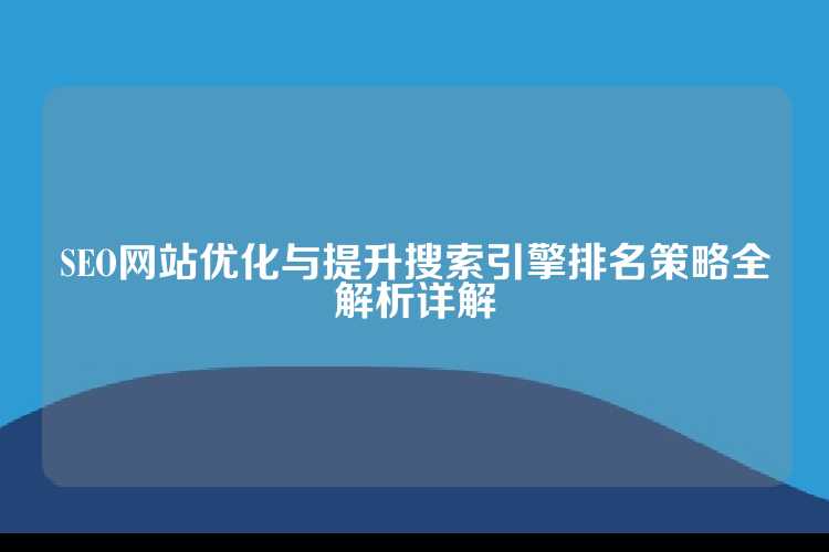 SEO网站优化与提升搜索引擎排名策略全解析详解