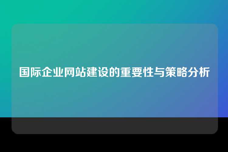 国际企业网站建设的重要性与策略分析