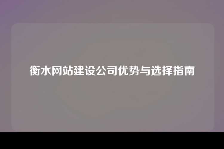 衡水网站建设公司优势与选择指南