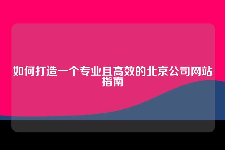 如何打造一个专业且高效的北京公司网站指南