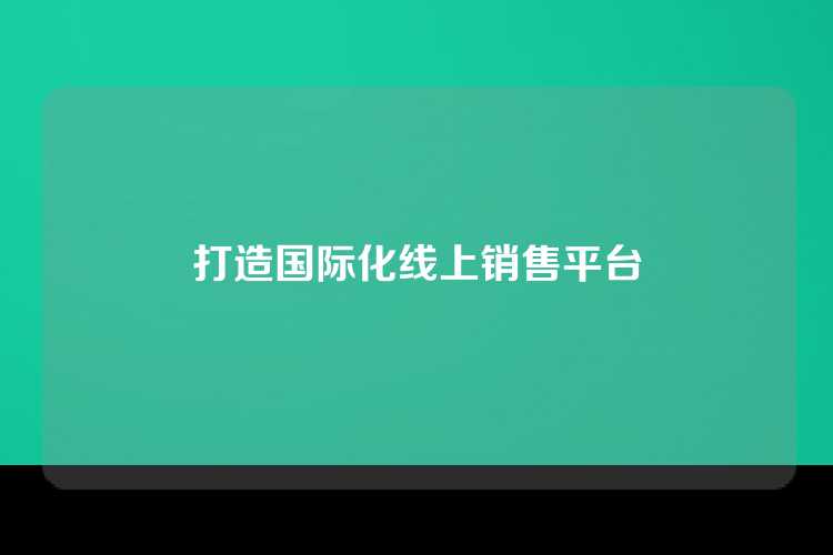 打造国际化线上销售平台