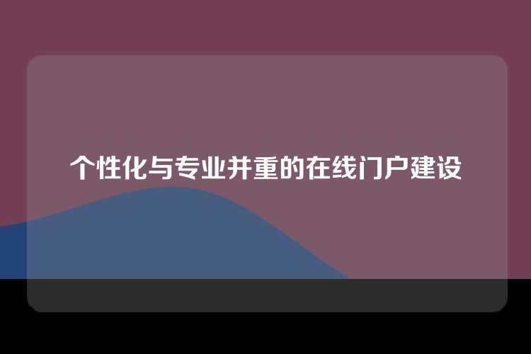 个性化与专业并重的在线门户建设