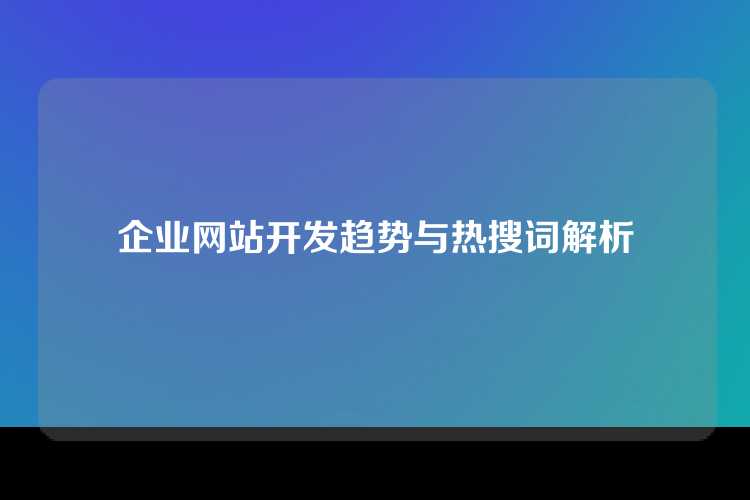 企业网站开发趋势与热搜词解析