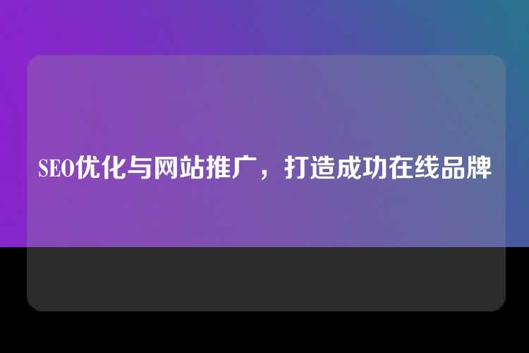 SEO优化与网站推广，打造成功在线品牌
