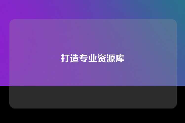 打造专业资源库
