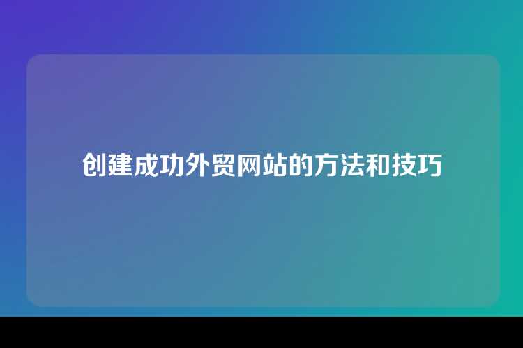 创建成功外贸网站的方法和技巧