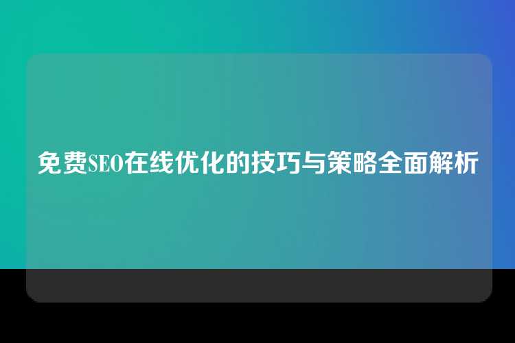 免费SEO在线优化的技巧与策略全面解析