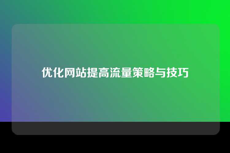 优化网站提高流量策略与技巧