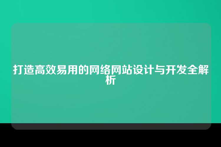 打造高效易用的网络网站设计与开发全解析