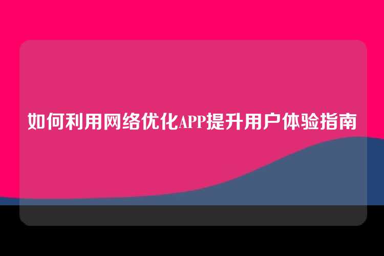 如何利用网络优化APP提升用户体验指南