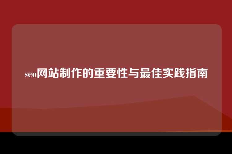 seo网站制作的重要性与最佳实践指南